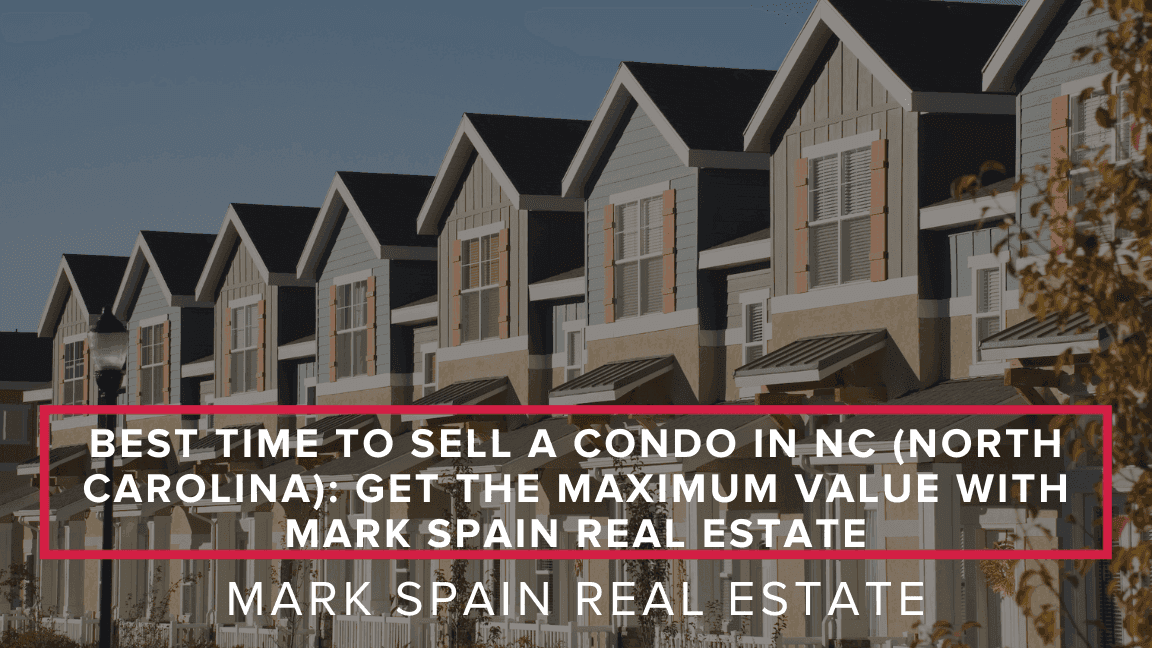 Best Time to Sell a Condo in NC: Get The Maximum Value With Mark Spain Real Estate
